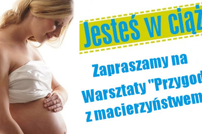 Warsztaty "Przygoda z macierzyństwem" już 20-go lutego!